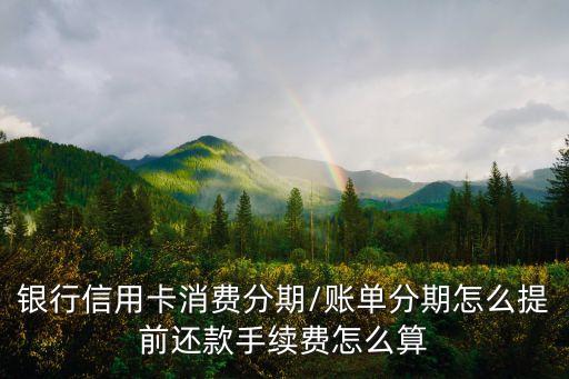 银行信用卡消费分期/账单分期怎么提前还款手续费怎么算
