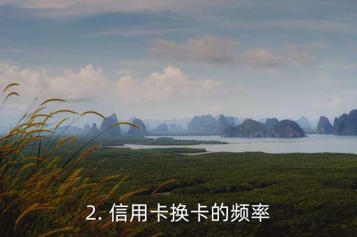 信用卡多久要换卡，信用卡换卡频率是多久？