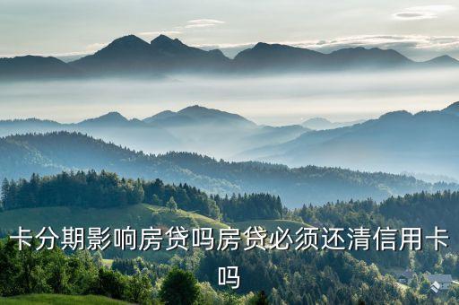 卡分期影响房贷吗房贷必须还清信用卡吗