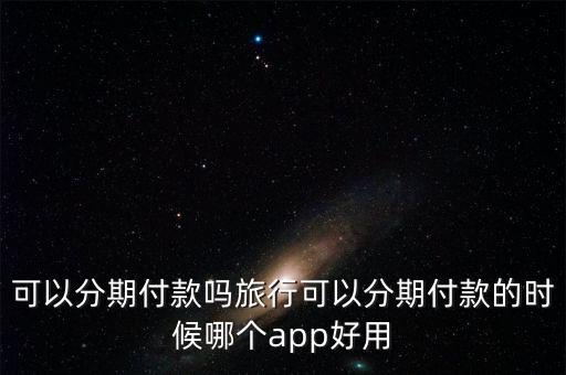 可以分期付款吗旅行可以分期付款的时候哪个app好用