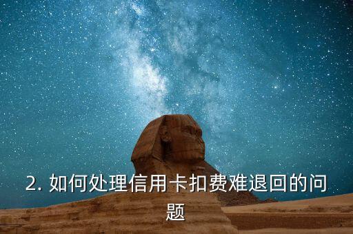 信用卡扣费难退回，信用卡扣费退款困难，如何处理？