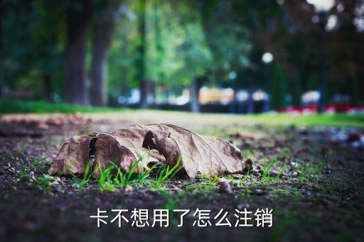 卡不想用了怎么注销