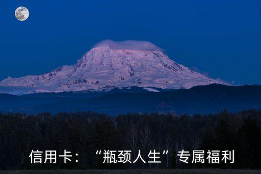 信用卡:“瓶颈人生”专属福利