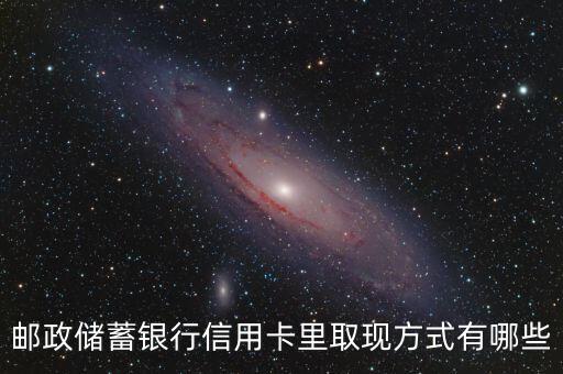 邮政银行信用卡怎么取款,请问邮政信用卡如何取现