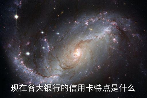 现在各大银行的信用卡特点是什么