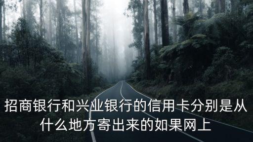 招商银行和兴业银行的信用卡分别是从什么地方寄出来的如果网上