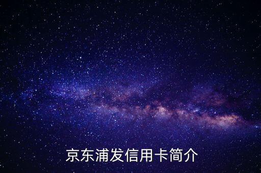 京东的浦发信用卡，京东与浦发银行合作推出信用卡，新标题：京东浦发信用卡