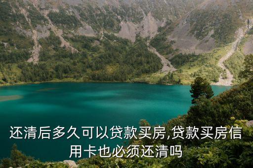 还清后多久可以贷款买房,贷款买房信用卡也必须还清吗