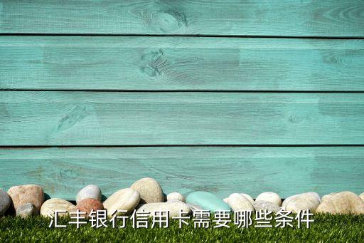 汇丰银行信用卡需要哪些条件