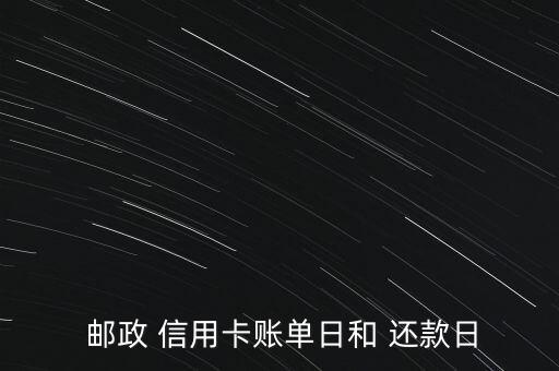  邮政 信用卡账单日和 还款日