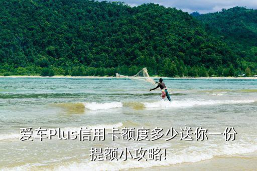 爱车Plus信用卡额度多少送你一份提额小攻略!
