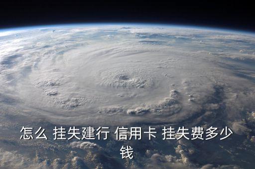 怎么 挂失建行 信用卡 挂失费多少钱