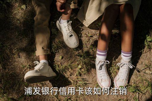 浦发信用卡销保热线是什么，怎么注销上海浦发银行的信用卡电话多少