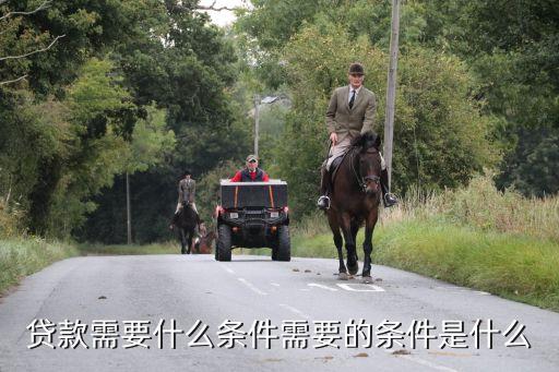 贷款需要什么条件需要的条件是什么