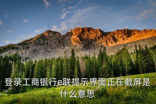 登录工商银行e联提示界面正在截屏是什么意思