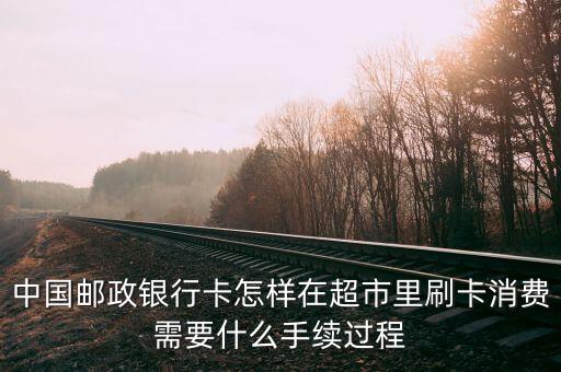 中国邮政银行卡怎样在超市里刷卡消费需要什么手续过程