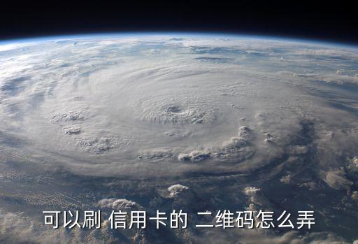可以刷 信用卡的 二维码怎么弄