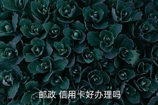  邮政 信用卡好办理吗