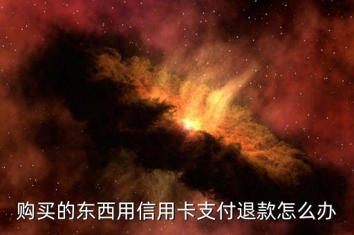 购买的东西用信用卡支付退款怎么办