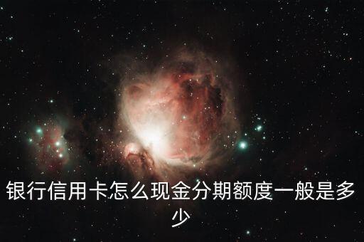 银行信用卡怎么现金分期额度一般是多少