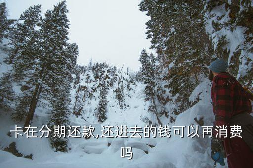 卡在分期还款,还进去的钱可以再消费吗
