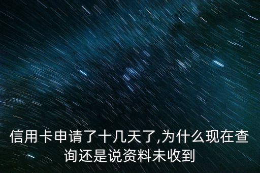 信用卡申请了十几天了,为什么现在查询还是说资料未收到