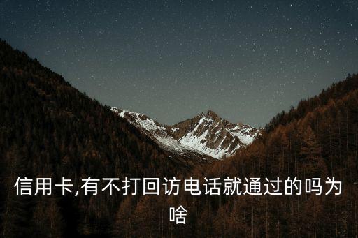 信用卡,有不打回访电话就通过的吗为啥
