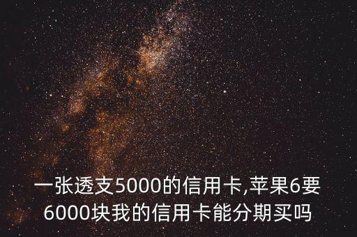 一张透支5000的信用卡,苹果6要6000块我的信用卡能分期买吗