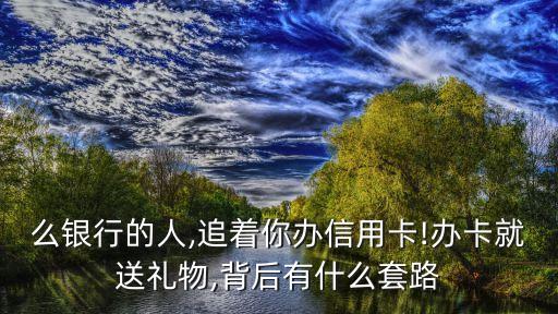 么银行的人,追着你办信用卡!办卡就送礼物,背后有什么套路