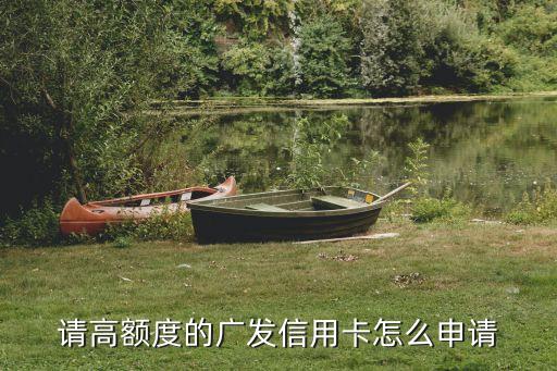 请高额度的广发信用卡怎么申请