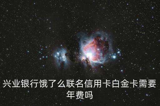 兴业银行饿了么联名信用卡白金卡需要年费吗