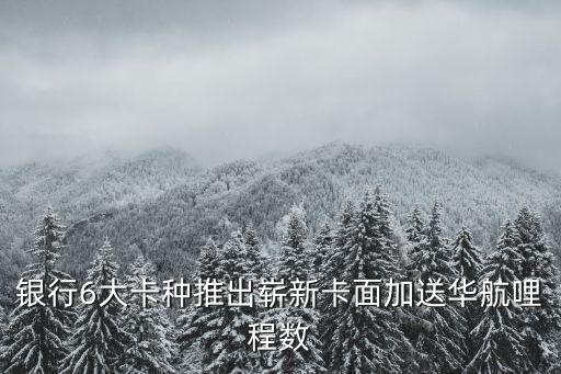 银行6大卡种推出崭新卡面加送华航哩程数