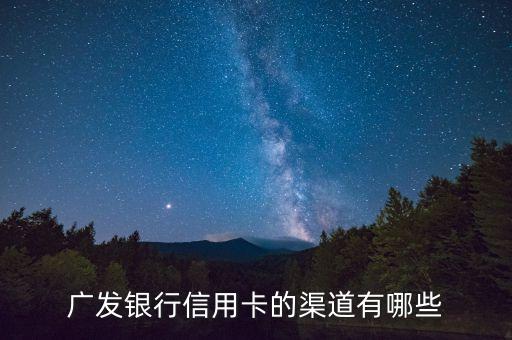 广发银行信用卡的渠道有哪些