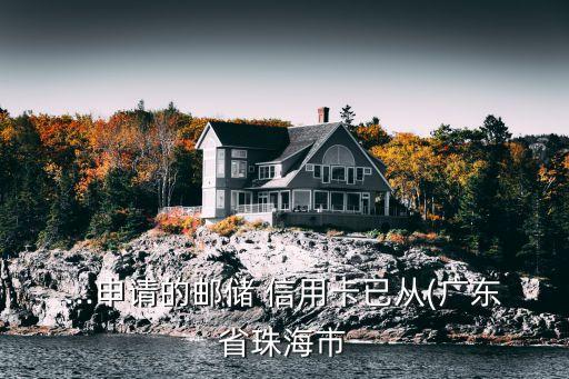 ...申请的邮储 信用卡已从(广东省珠海市