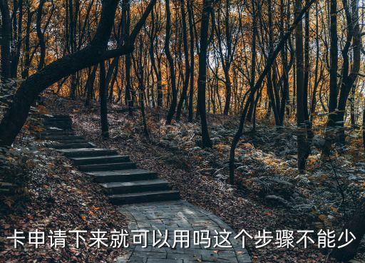 卡申请下来就可以用吗这个步骤不能少
