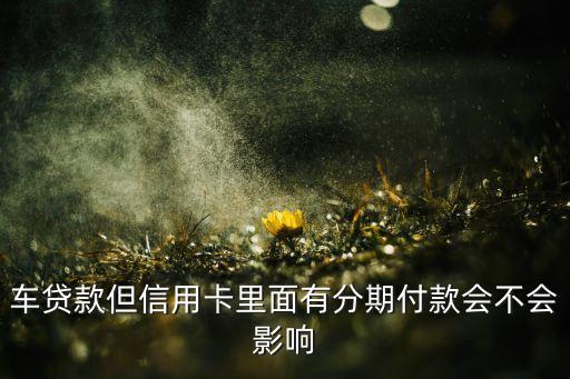 车贷款但信用卡里面有分期付款会不会影响