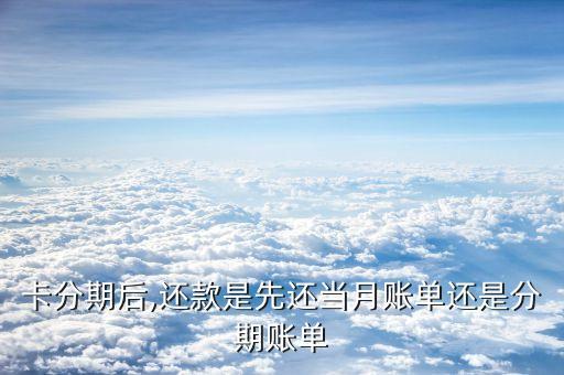 卡分期后,还款是先还当月账单还是分期账单