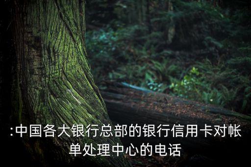 :中国各大银行总部的银行信用卡对帐单处理中心的电话