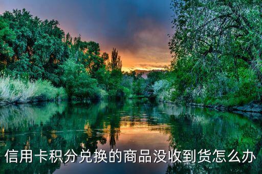 信用卡积分兑换的商品没收到货怎么办