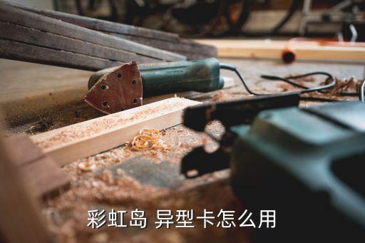 彩虹岛 异型卡怎么用