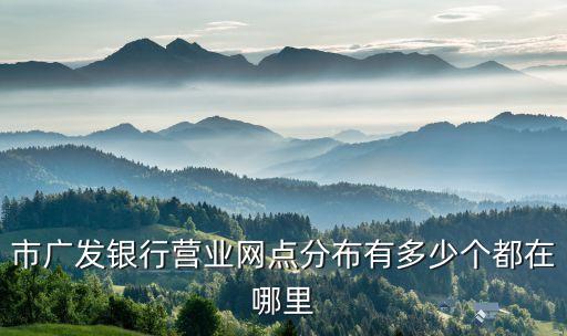 市广发银行营业网点分布有多少个都在哪里