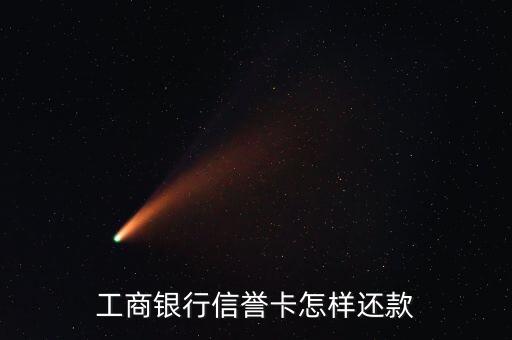 工行什么信用卡还款，工商银行信誉卡怎样还款