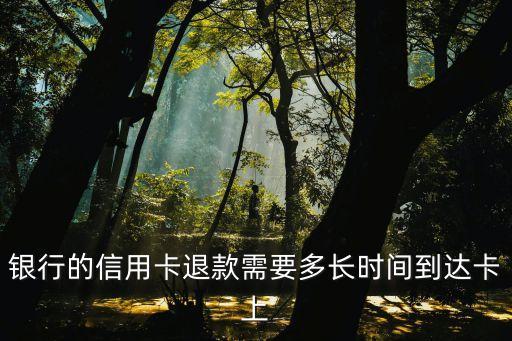 银行的信用卡退款需要多长时间到达卡上