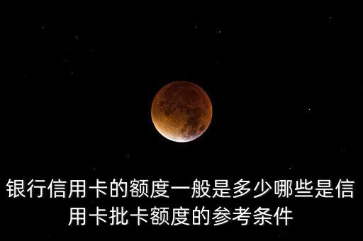 银行信用卡的额度一般是多少哪些是信用卡批卡额度的参考条件