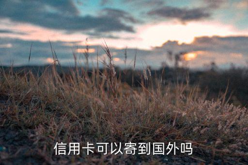 信用卡可以寄到国外吗