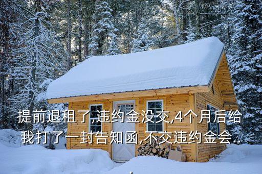 提前退租了,违约金没交,4个月后给我打了一封告知函,不交违约金会...