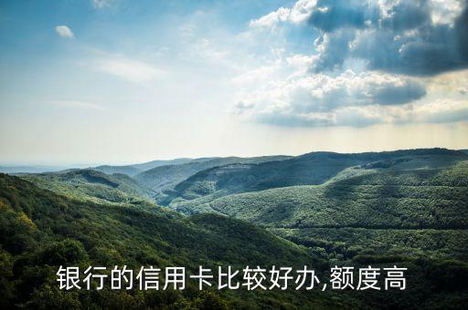 银行的信用卡比较好办,额度高