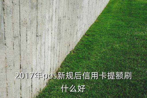 2017年pos新规后信用卡提额刷什么好
