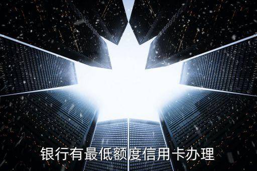 银行有最低额度信用卡办理