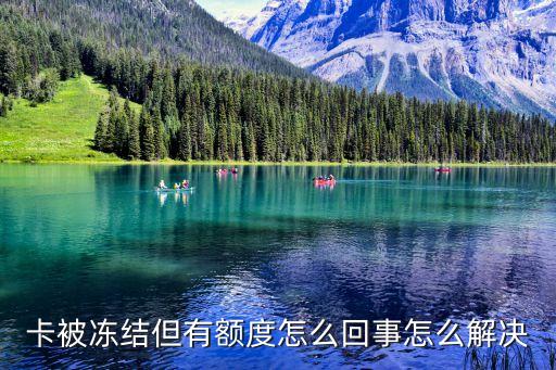 卡被冻结但有额度怎么回事怎么解决